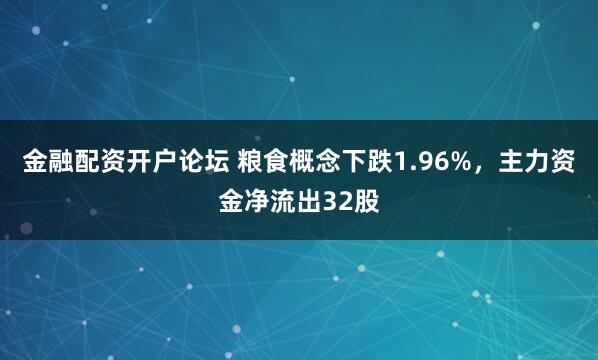 金融配资开户论坛 粮食概念下跌1.96%，主力资金净流出32股
