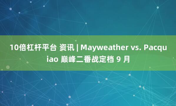 10倍杠杆平台 资讯 | Mayweather vs. Pacquiao 巅峰二番战定档 9 月